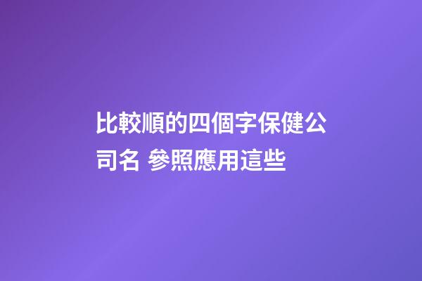 比較順的四個字保健公司名 參照應用這些-第1張-公司起名-玄機派